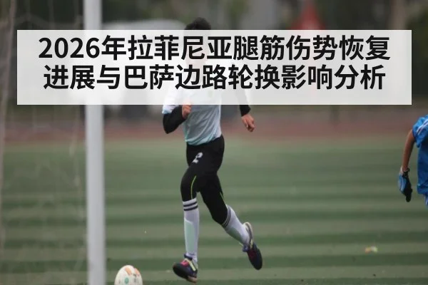 2026年拉菲尼亚腿筋伤势恢复进展与巴萨边路轮换影响分析 - kaiyun